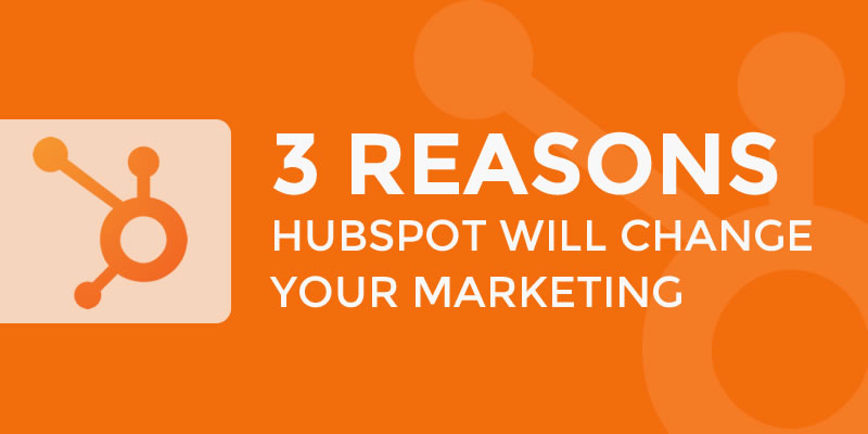 3 Reasons HubSpot Will Change Your Marketing